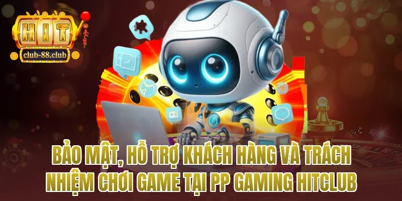 Bảo mật, hỗ trợ khách hàng và trách nhiệm chơi game tại pp gaming Hitclub