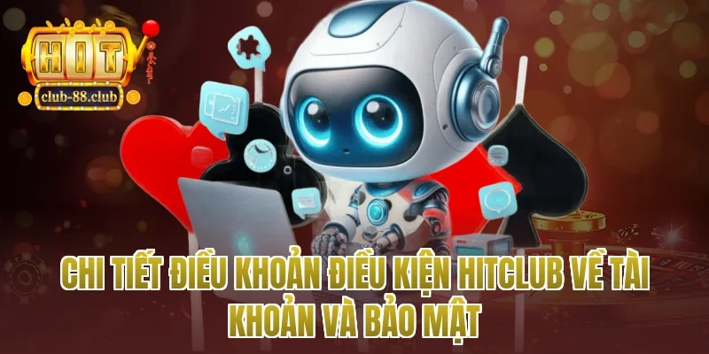 Chi tiết điều khoản điều kiện Hitclub về tài khoản và bảo mật