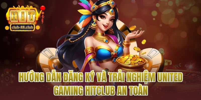 Hướng dẫn đăng ký và trải nghiệm United gaming Hitclub an toàn