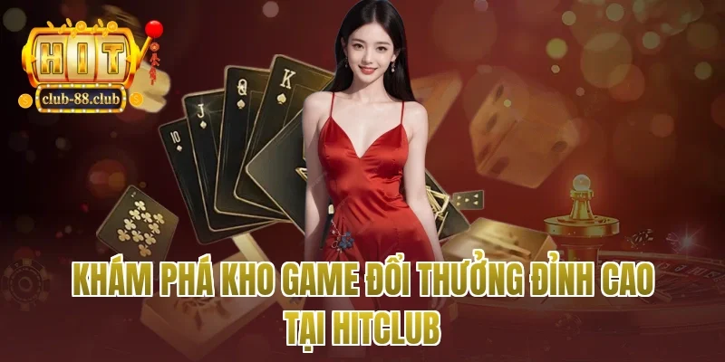 Khám Phá Kho Game Đổi Thưởng Đỉnh Cao Tại Hitclub