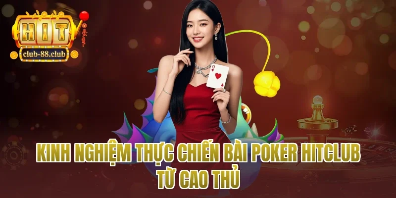 Kinh nghiệm thực chiến bài poker Hitclub từ cao thủ