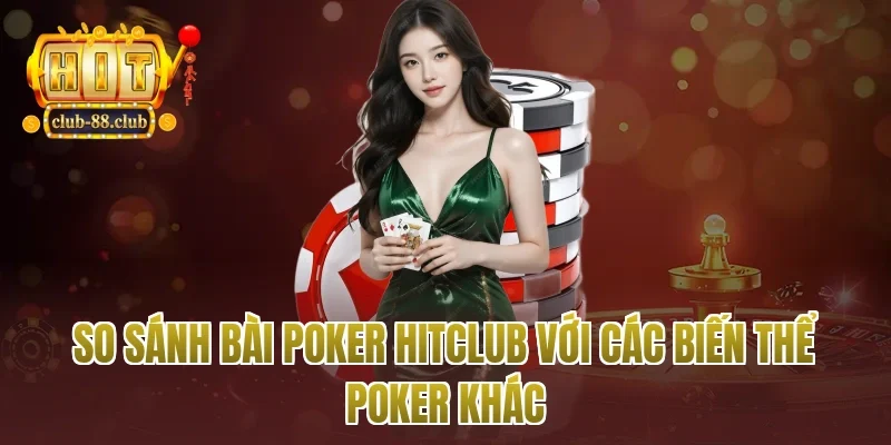So sánh bài poker Hitclub với các biến thể poker khác