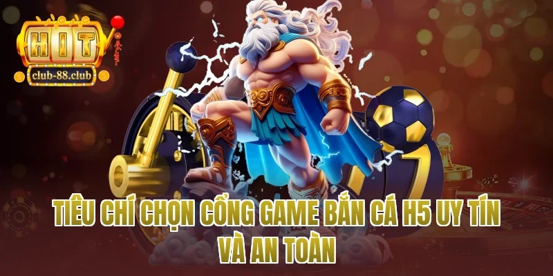 Tiêu chí chọn cổng game bắn cá h5 uy tín và an toàn