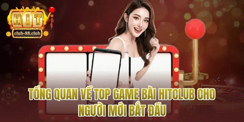 Tổng quan về top game bài Hitclub cho người mới bắt đầu