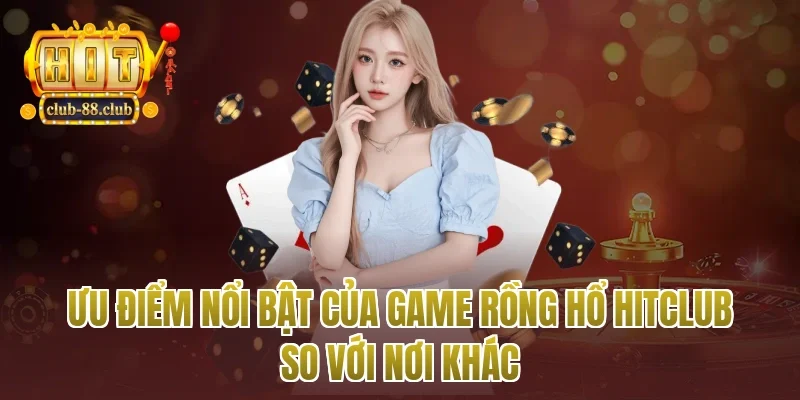 Ưu điểm nổi bật của game rồng hổ Hitclub so với nơi khác